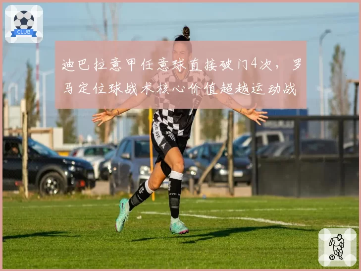 迪巴拉意甲任意球直接破门4次，罗马定位球战术核心价值超越运动战