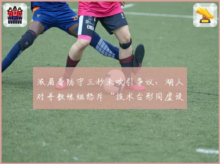 浓眉哥防守三秒未吹引争议，湖人对手教练组怒斥“技术台形同虚设”