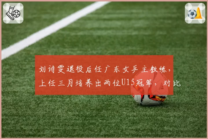 刘诗雯退役后任广东女乒主教练，上任三月培养出两位U15冠军，对比国家队同梯队成效显著