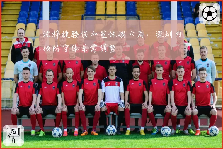 沈梓捷腰伤加重休战六周，深圳内线防守体系需调整
