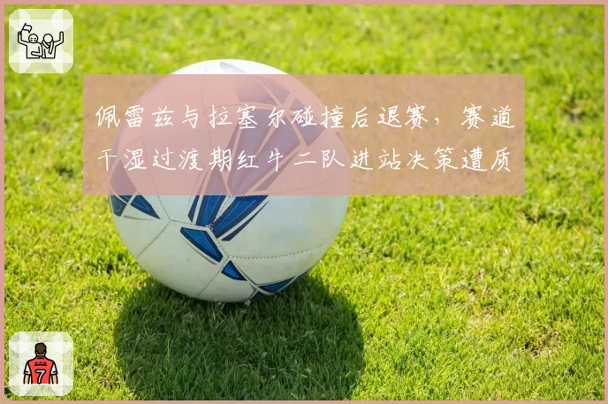 佩雷兹与拉塞尔碰撞后退赛，赛道干湿过渡期红牛二队进站决策遭质疑
