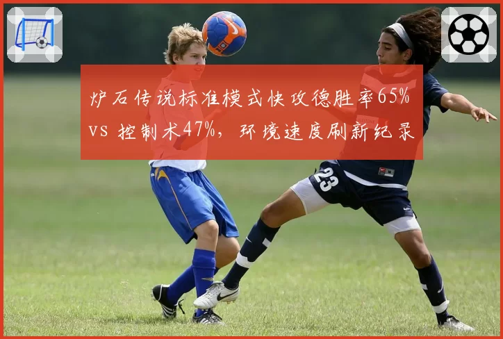 炉石传说标准模式快攻德胜率65% vs 控制术47%，环境速度刷新纪录