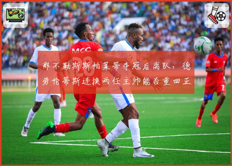 那不勒斯斯帕莱蒂夺冠后离队，德劳伦蒂斯连换两任主帅能否重回正轨？