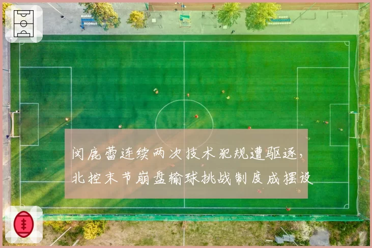 闵鹿蕾连续两次技术犯规遭驱逐,北控末节崩盘输球挑战制度成摆设?