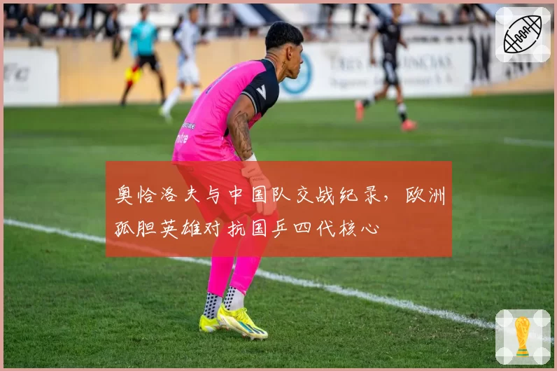 奥恰洛夫与中国队交战纪录，欧洲孤胆英雄对抗国乒四代核心