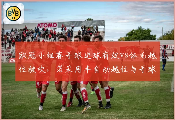 欧冠小组赛手球进球有效vs体毛越位被吹，若采用半自动越位与手球传感器双重标准能否终结？