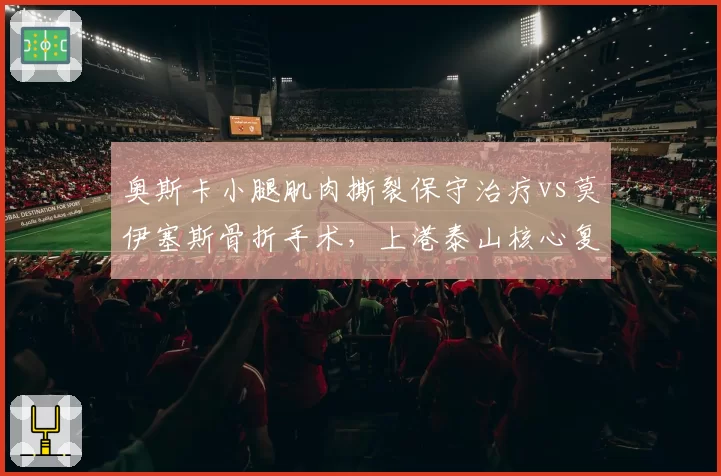 奥斯卡小腿肌肉撕裂保守治疗vs莫伊塞斯骨折手术，上港泰山核心复出时间差