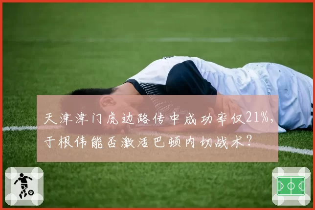 天津津门虎边路传中成功率仅21%，于根伟能否激活巴顿内切战术？